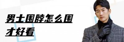 ​男士秋冬围巾的围法教程 附：男士必学的5种围脖系法
