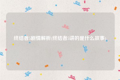 ​终结者5剧情解析(终结者5讲的是什么故事)