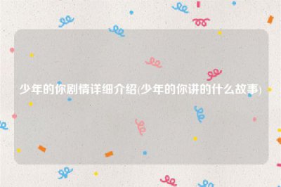 ​少年的你剧情详细介绍(少年的你讲的什么故事)
