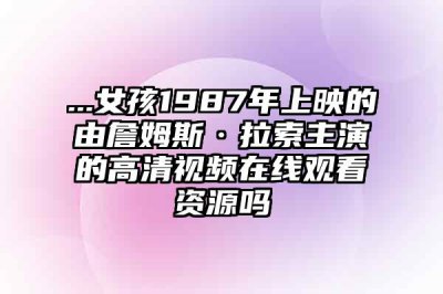 ​...女孩1987年上映的由詹姆斯·拉索主演的高清视频在线观看资源吗