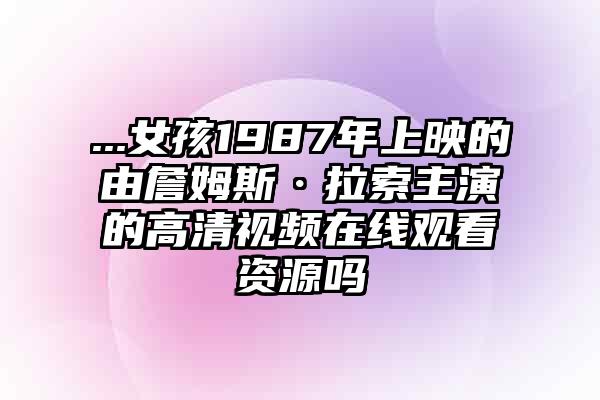 ...女孩1987年上映的由詹姆斯·拉索主演的高清视频在线观看资源吗