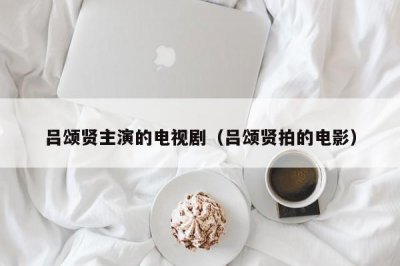 ​吕颂贤主演的电视剧（吕颂贤拍的电影）