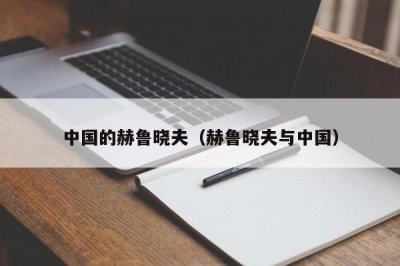 ​中国的赫鲁晓夫（赫鲁晓夫与中国）