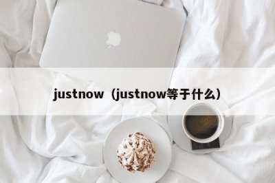 ​justnow（justnow等于什么）