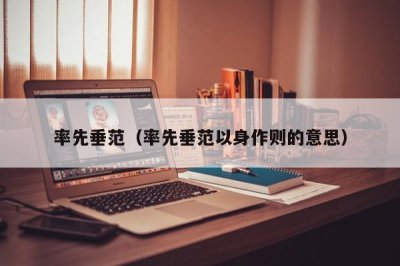 ​率先垂范（率先垂范以身作则的意思）