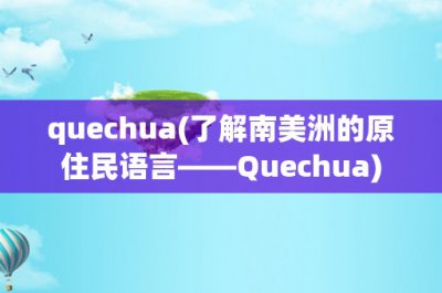 ​quechua(了解南美洲的原住民语言——Quechua)