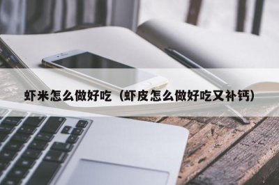 ​虾米怎么做好吃（虾皮怎么做好吃又补钙）