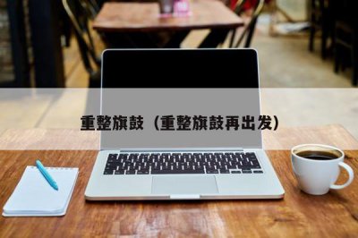 ​重整旗鼓（重整旗鼓再出发）