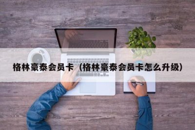 ​格林豪泰会员卡（格林豪泰会员卡怎么升级）