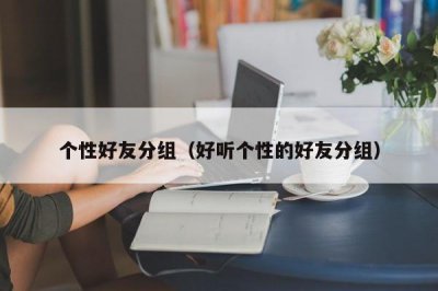 ​个性好友分组（好听个性的好友分组）
