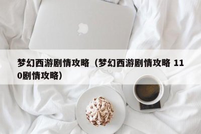 ​梦幻西游剧情攻略（梦幻西游剧情攻略 110剧情攻略）