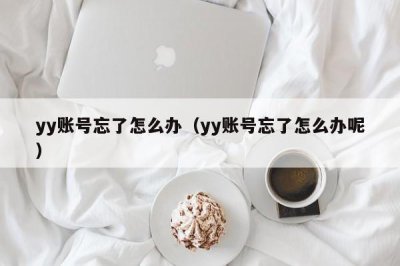 ​yy账号忘了怎么办（yy账号忘了怎么办呢）