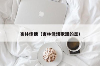 ​杏林佳话（杏林佳话歌颂的是）