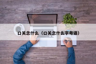 ​口关念什么（口关念什么字粤语）
