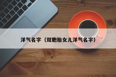 ​洋气名字（双胞胎女儿洋气名字）