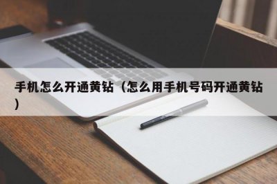 ​手机怎么开通黄钻（怎么用手机号码开通黄钻）