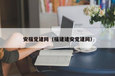 ​安福党建网（福建建安党建网）