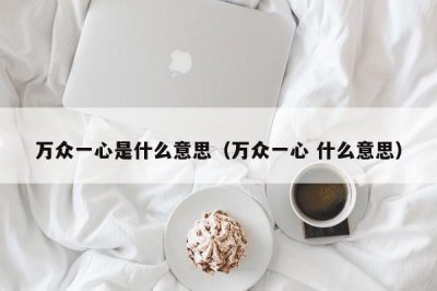 ​万众一心是什么意思（万众一心 什么意思）