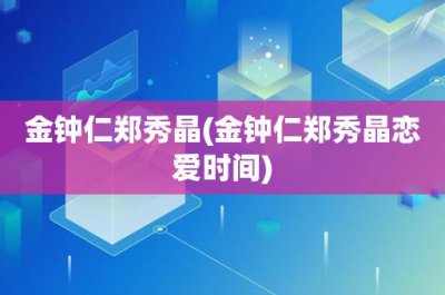 ​金钟仁郑秀晶(金钟仁郑秀晶恋爱时间)