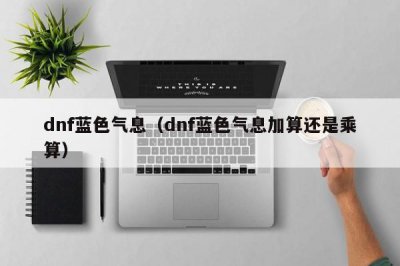 ​dnf蓝色气息（dnf蓝色气息加算还是乘算）
