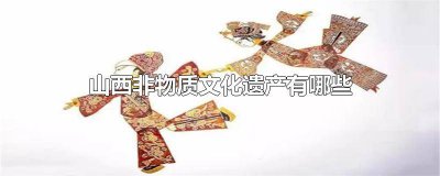 ​山西的非物质文化遗产有哪些并配图 山西非物质文化遗产简单介绍