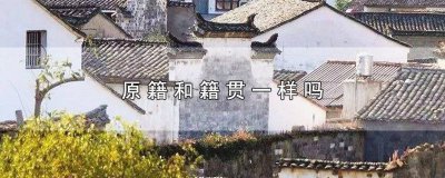 ​原籍贯是什么 原户籍是籍贯吗