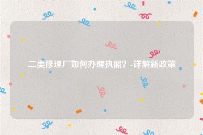 ​二类修理厂如何办理执照？-详解新政策