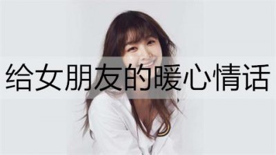 ​给女朋友的暖心情话，让她有被宠爱的感觉