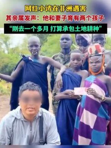 ​网红小涛在非洲遇害，亲属：他刚去1个多月，计划承包土地
