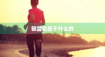 ​银监会是干什么的(银监会投诉银行会有什么后果)