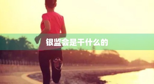 银监工作会是干什么的事业单位职能