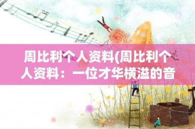 ​周比利个人资料(周比利个人资料：一位才华横溢的音乐人和演员)