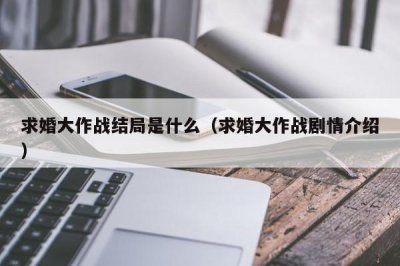 ​求婚大作战结局是什么（求婚大作战剧情介绍）