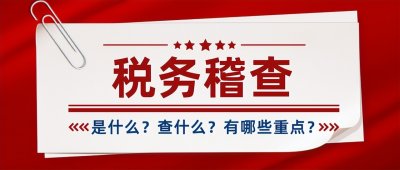 税务稽查是什么?查什么?这10大税务稽查重点,你必须了解