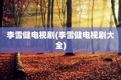 李雪健电视剧(李雪健电视剧大全)