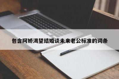 ​包含阿娇渴望结婚谈未来老公标准的词条