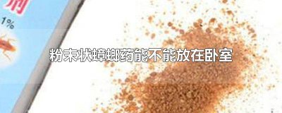 ​卧室放了蟑螂药,对身体有害吗 蟑螂药粉末对人有害吗