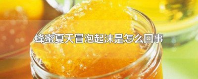 ​夏天蜂蜜起沫是什么原因 夏天的蜂蜜为什么会起泡