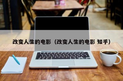 ​改变人生的电影（改变人生的电影 知乎）